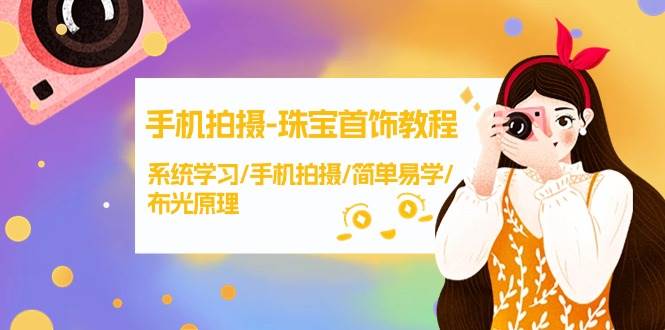 手机拍摄-珠宝首饰教程，系统学习/手机拍摄/简单易学/布光原理-38节无水印-源创智汇网