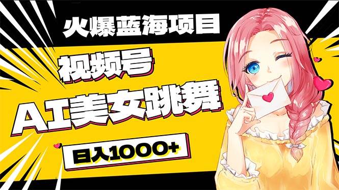 必入蓝海项目，AI美女跳舞视频号 零门槛、零投入，日入1000+-源创智汇网