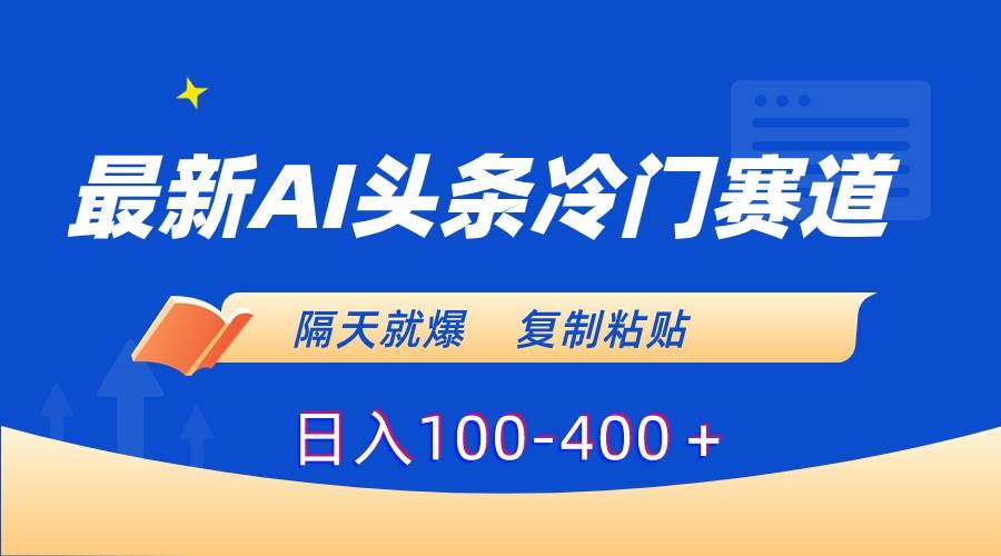 最新AI头条冷门赛道，隔天就爆，复制粘贴日入100-400＋-源创智汇网
