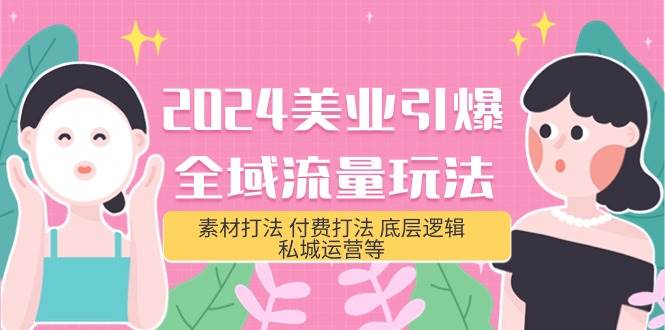 2024美业-引爆全域流量玩法，素材打法 付费打法 底层逻辑 私城运营等(31节)-源创智汇网