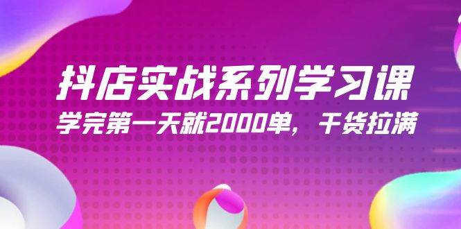 抖店实战系列学习课，学完第一天就2000单，干货拉满（245节课）-源创智汇网