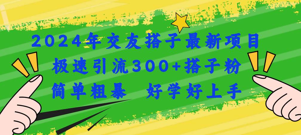 2024年交友搭子最新项目，极速引流300+搭子粉，简单粗暴，好学好上手-源创智汇网
