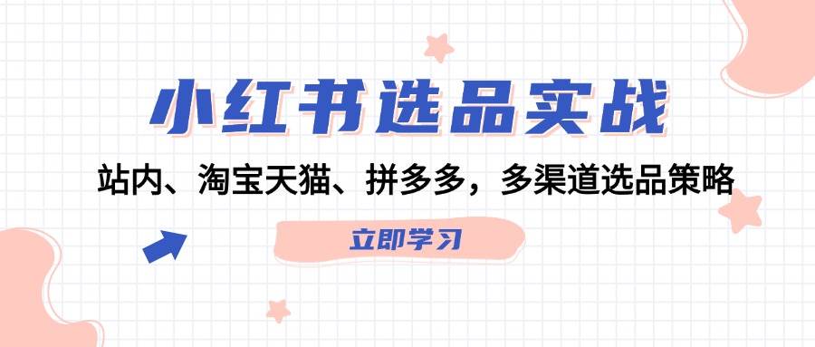 小红书选品实战：站内、淘宝天猫、拼多多，多渠道选品策略-源创智汇网