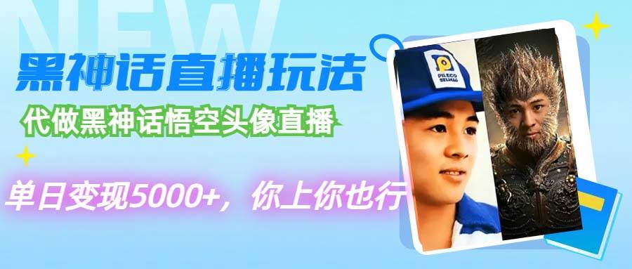 代做黑神话悟空头像直播，单日变现5000+，你上你也行-源创智汇网