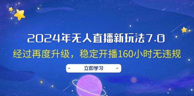 2024年无人直播新玩法7.0，经过再度升级，稳定开播160小时无违规，抖音…-源创智汇网