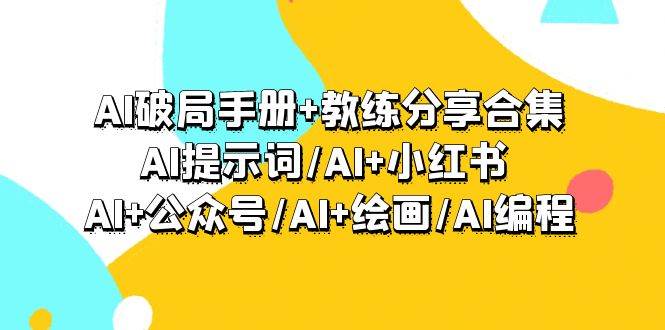 AI破局手册+教练分享合集：AI提示词/AI+小红书 /AI+公众号/AI+绘画/AI编程-源创智汇网