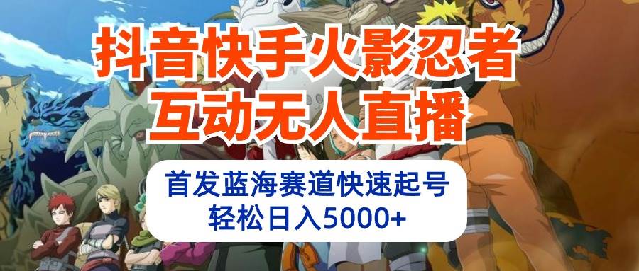抖音快手火影忍者互动无人直播 蓝海赛道快速起号 日入5000+教程+软件+素材-源创智汇网
