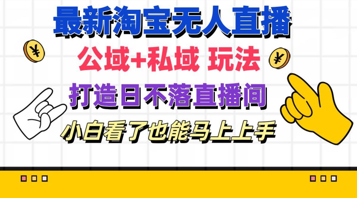 最新淘宝无人直播 公域+私域玩法打造真正的日不落直播间 小白看了也能…-源创智汇网