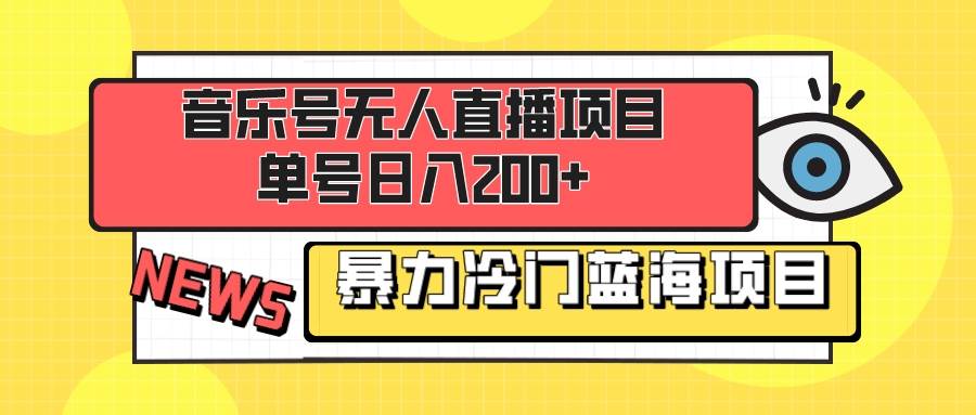 音乐号无人直播项目，单号日入200+ 妥妥暴力蓝海项目 最主要是小白也可操作-源创智汇网