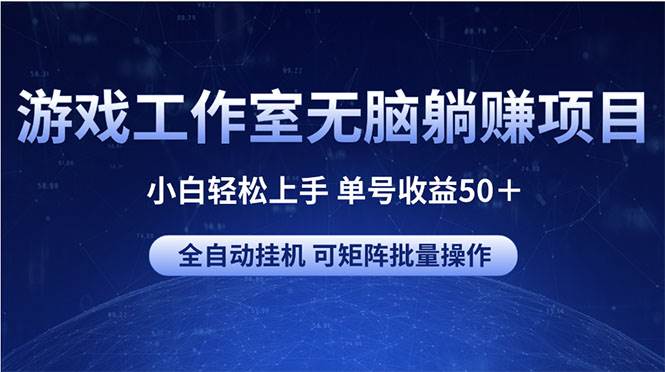 游戏工作室无脑躺赚项目 小白轻松上手 单号收益50＋ 可矩阵批量操作-源创智汇网