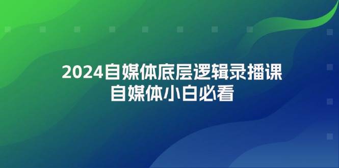 2024自媒体底层逻辑录播课，自媒体小白必看-源创智汇网