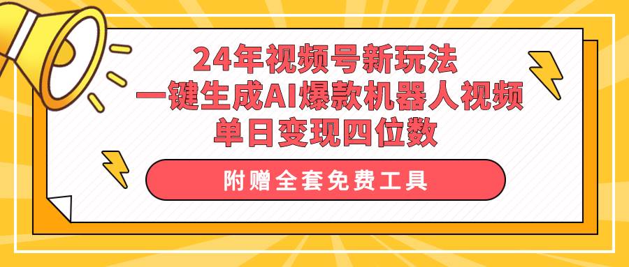 24年视频号新玩法 一键生成AI爆款机器人视频，单日轻松变现四位数-源创智汇网