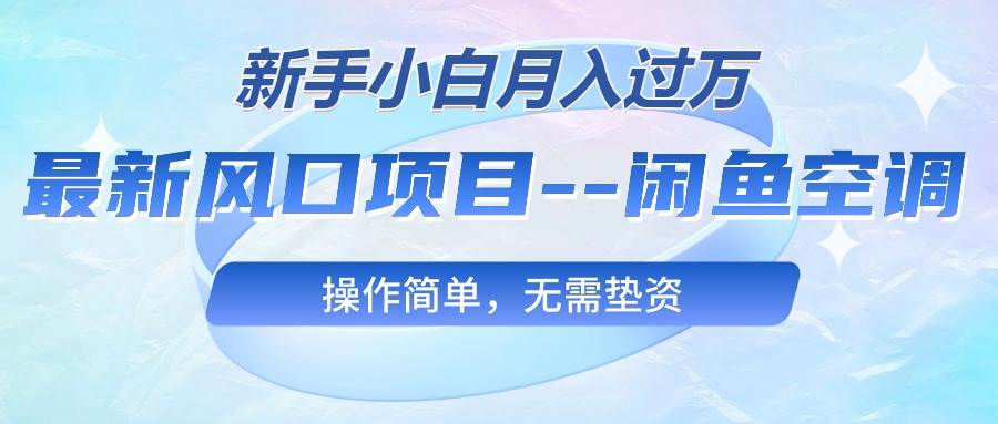 最新风口项目—闲鱼空调，新手小白月入过万，操作简单，无需垫资-源创智汇网