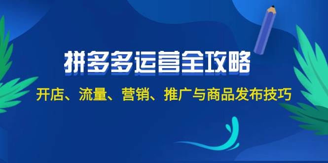 2024拼多多运营全攻略：开店、流量、营销、推广与商品发布技巧（无水印）-源创智汇网