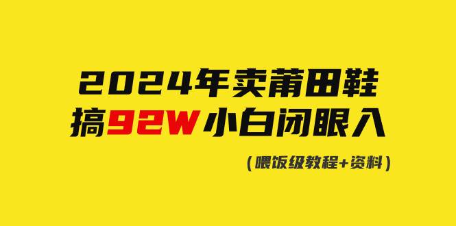 2024年卖莆田鞋，搞了92W，小白闭眼操作！-源创智汇网
