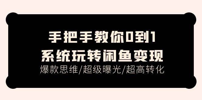 手把手教你0到1系统玩转闲鱼变现，爆款思维/超级曝光/超高转化（15节课）-源创智汇网