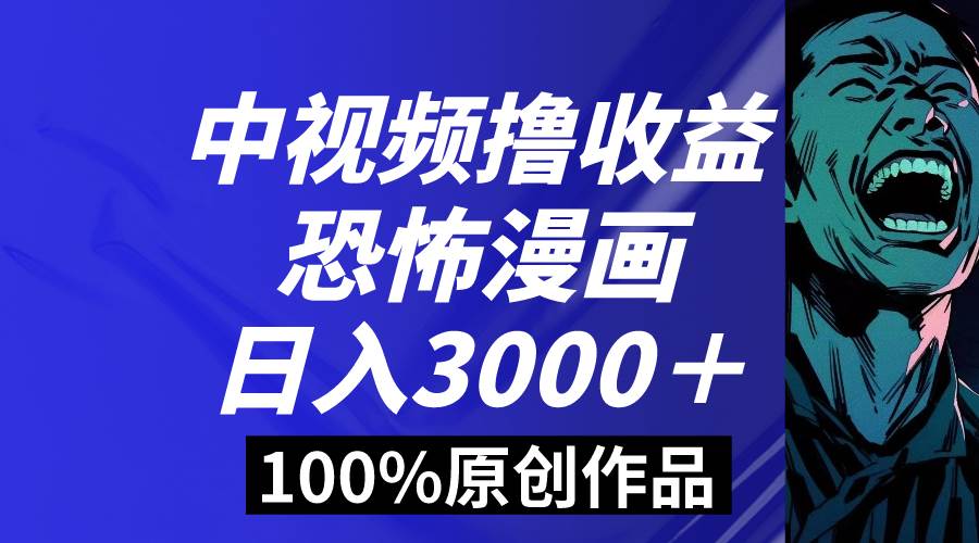 中视频恐怖漫画暴力撸收益，日入3000＋，100%原创玩法，小白轻松上手多…-源创智汇网