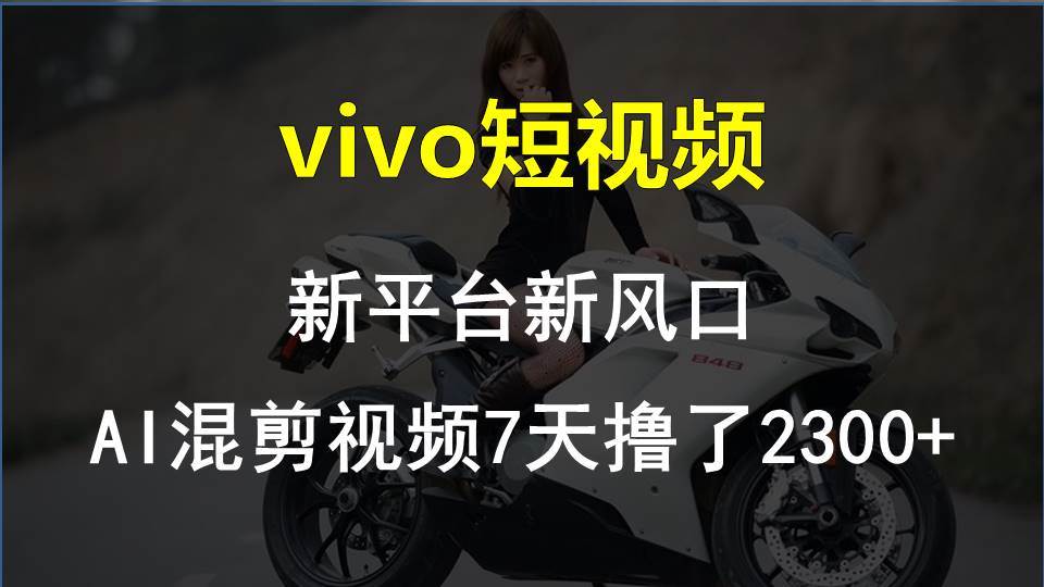 vivo短视频:新平台新风口，AI混剪视频7天撸了2300+-源创智汇网