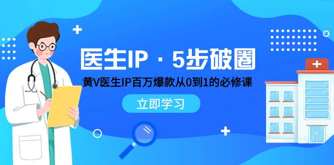 医生IP·5步破圈：黄V医生IP百万爆款从0到1的必修课 学习内容运营的底层逻辑-源创智汇网