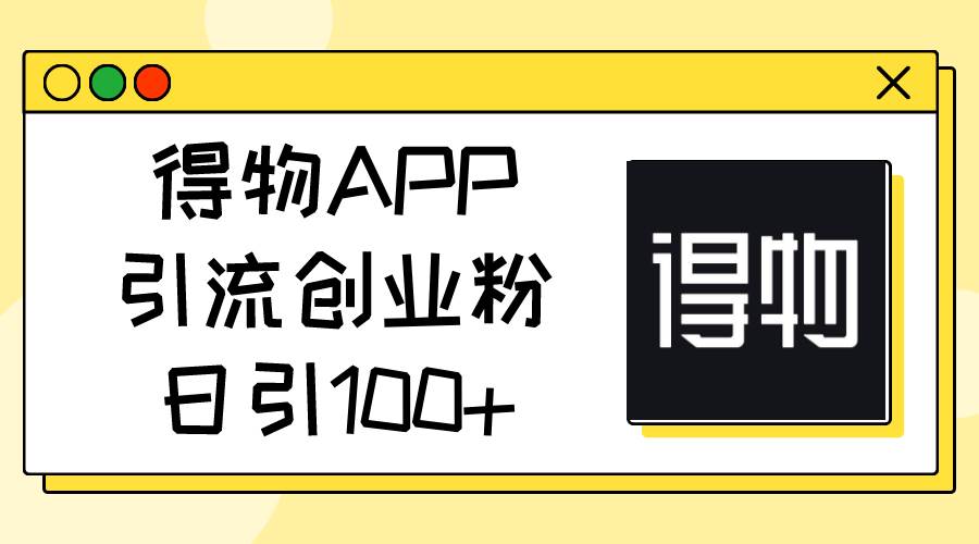 得物APP引流创业粉，日引100+-源创智汇网