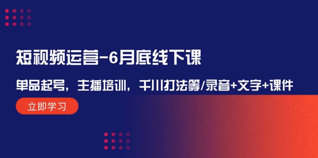 短视频运营-6月底线下课：单品起号，主播培训，千川打法等/录音+文字+课件-源创智汇网