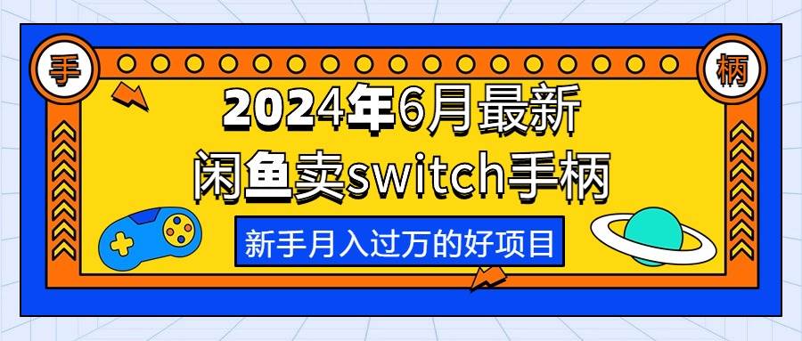 2024年6月最新闲鱼卖switch游戏手柄，新手月入过万的第一个好项目-源创智汇网