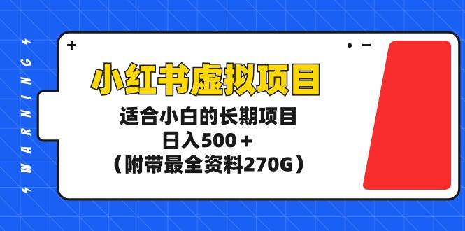 小红书虚拟项目，适合小白的长期项目，日入500＋（附带最全资料270G）-源创智汇网