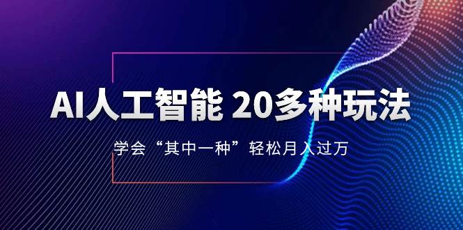 AI人工智能 20多种玩法 学会“其中一种”轻松月入过万，持续更新AI最新玩法-源创智汇网