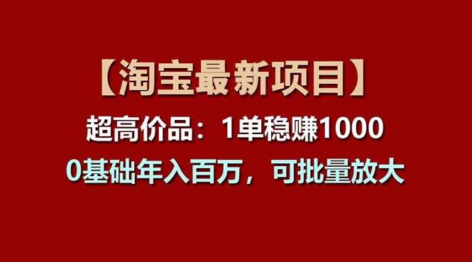 【淘宝项目】超高价品：1单赚1000多，0基础年入百万，可批量放大-源创智汇网