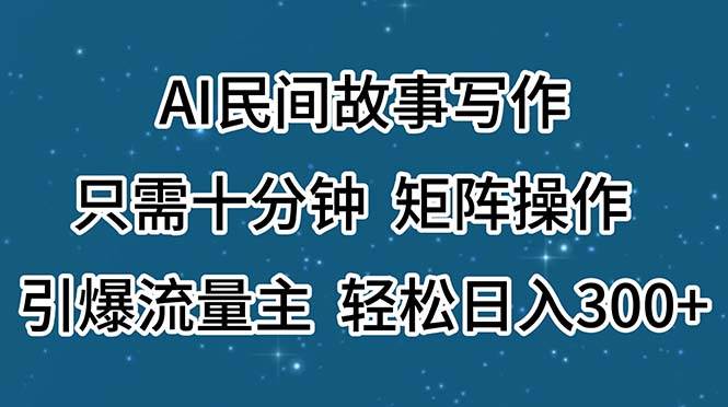 AI民间故事写作，只需十分钟，矩阵操作，引爆流量主，轻松日入300+-源创智汇网