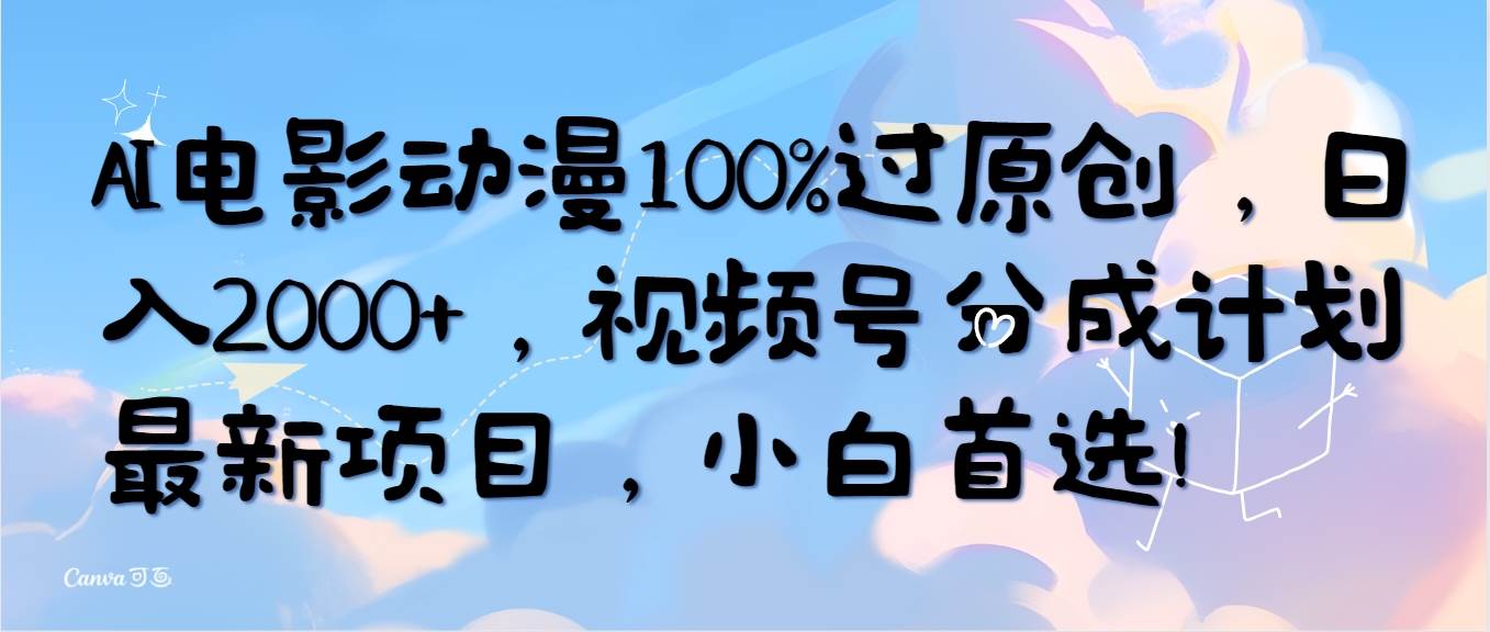 AI电影动漫100%过原创，日入2000+，视频号分成计划最新项目，小白首选！-源创智汇网