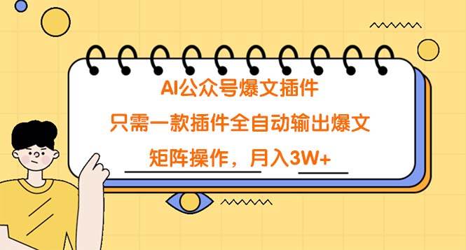 AI公众号爆文插件，只需一款插件全自动输出爆文，矩阵操作，月入3W+-源创智汇网