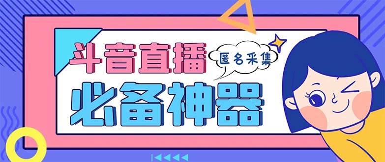 最新斗音直播间采集，支持采集连麦匿名直播间，精准获客神器【采集脚本+使用教程】-源创智汇网