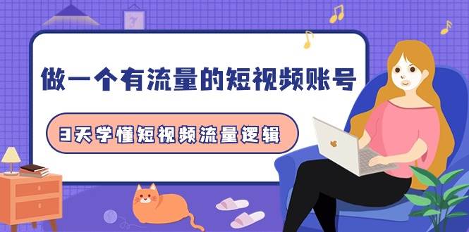 做一个 有流量的短视频账号，3天学懂短视频流量逻辑（10节课）-源创智汇网