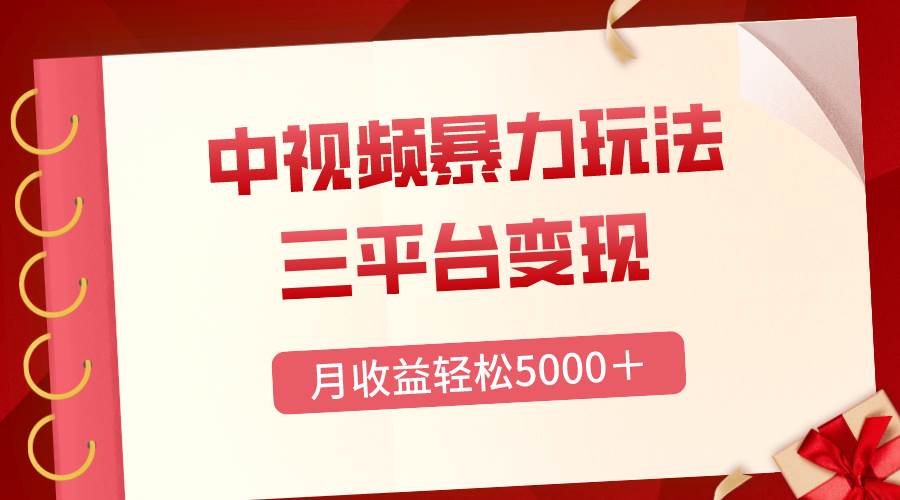 三平台变现，月收益轻松5000＋，中视频暴力玩法，每日热点的正确打开方式-源创智汇网