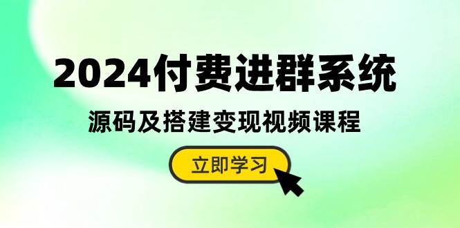 2024付费进群系统，源码及搭建变现视频课程（教程+源码）-源创智汇网