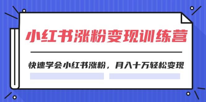2024小红书涨粉变现训练营，快速学会小红书涨粉，月入十万轻松变现(40节)-源创智汇网