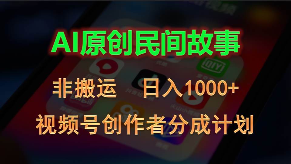 2024视频号创作者分成计划，AI原创民间故事，非搬运，日入1000+-源创智汇网