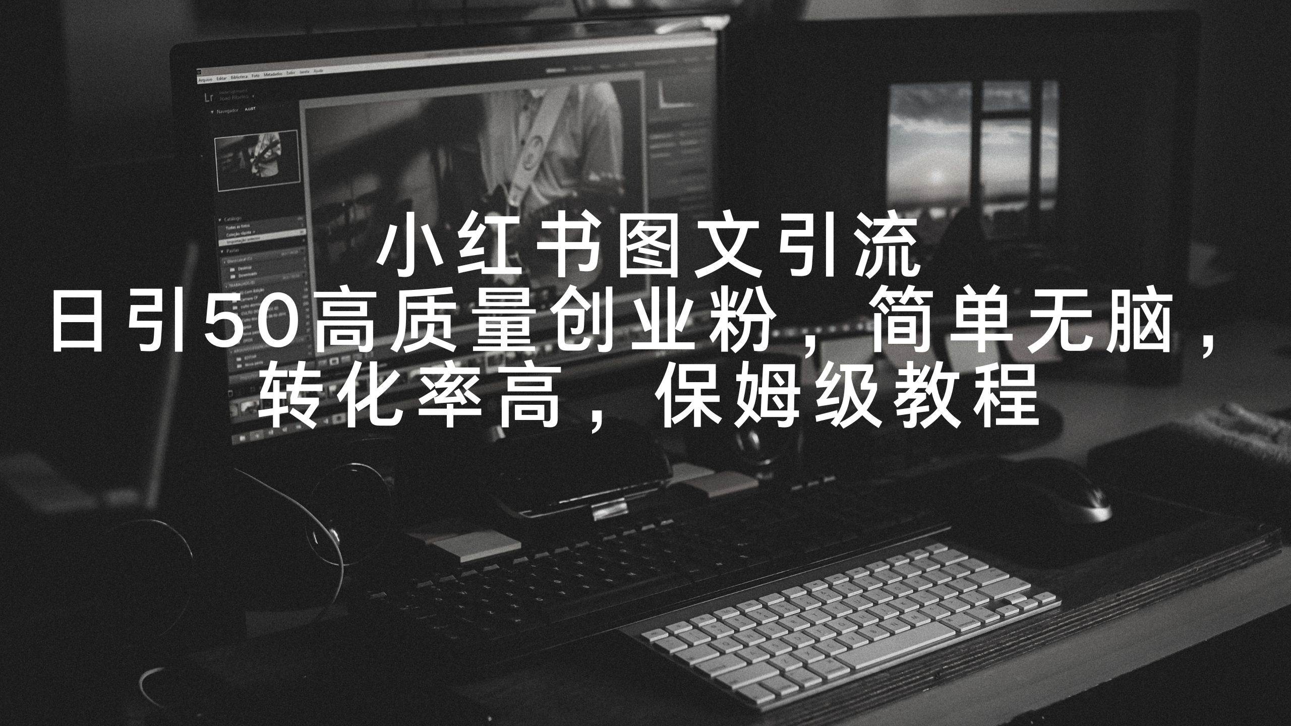小红书图文引流，日引50高质量创业粉，简单无脑，转化率高，保姆级教程-源创智汇网