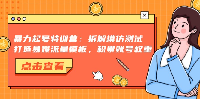 暴力起号特训营：拆解模仿测试，打造易爆流量模板，积累账号权重-源创智汇网
