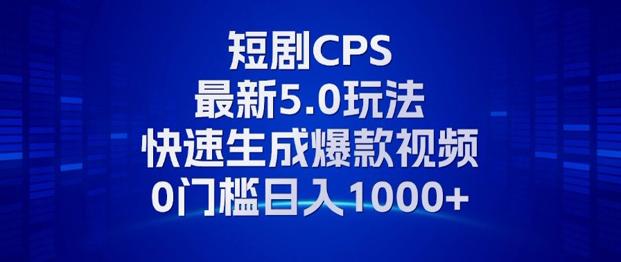 11月最新短剧CPS玩法，快速生成爆款视频，小白0门槛轻松日入1000+-源创智汇网
