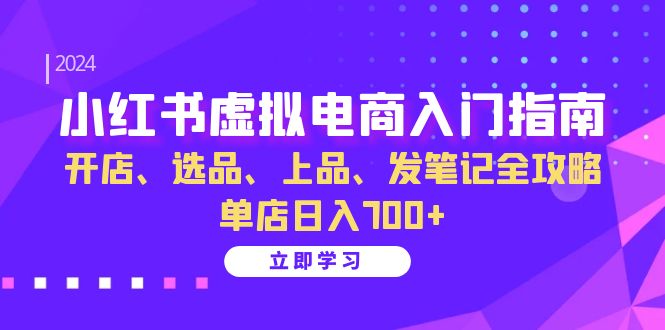 小红书虚拟电商入门指南：开店、选品、上品、发笔记全攻略 单店日入700+-源创智汇网