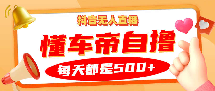 抖音无人直播“懂车帝”自撸玩法，每天2小时收益500+-源创智汇网