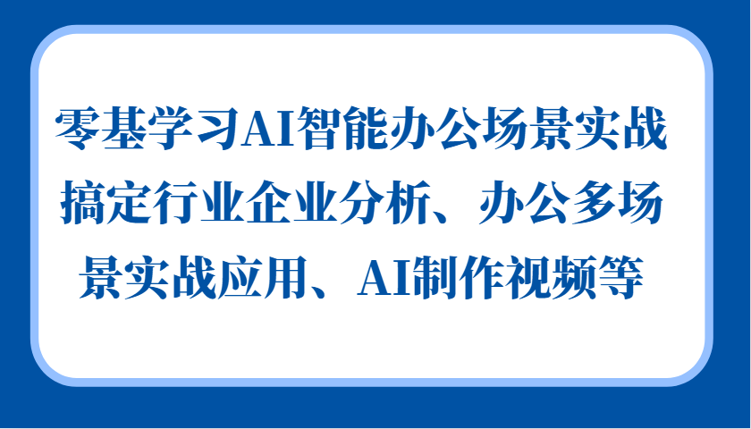 零基学习AI智能办公场景实战，搞定行业企业分析、办公多场景实战应用、AI制作视频等-源创智汇网