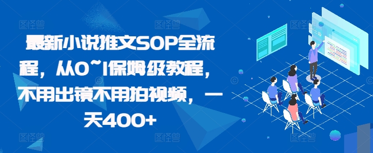 最新小说推文SOP全流程，从0~1保姆级教程，不用出镜不用拍视频，一天400+-源创智汇网