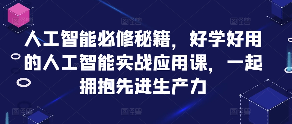 人工智能必修秘籍，好学好用的人工智能实战应用课，一起拥抱先进生产力-源创智汇网