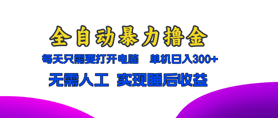 全自动暴力撸金，只需要打开电脑，单机日入300+无需人工，实现睡后收益-源创智汇网