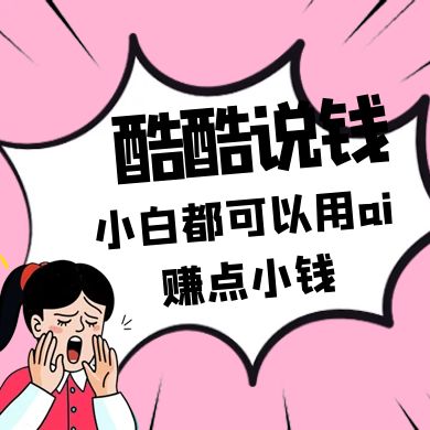 酷酷说钱付费文250409：零投入小白都可以用ai赚点小钱！-源创智汇网