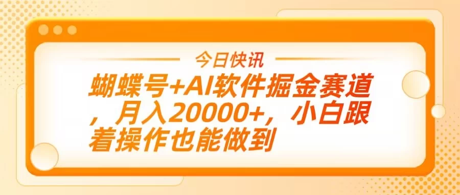蝴蝶号+AI软件掘金赛道，月入20000+，小白跟着操作也能做到-源创智汇网