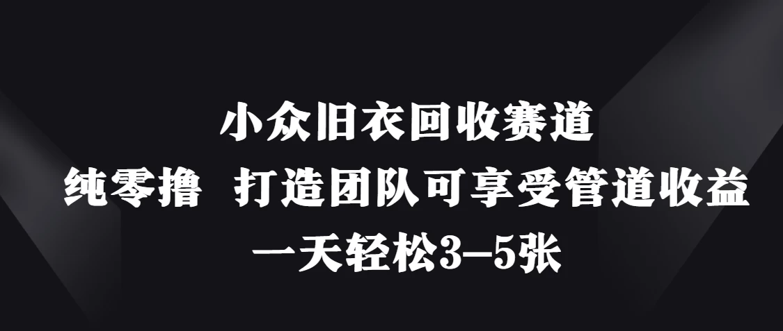 小众旧衣回收赛道，纯零撸 打造团队可享受管道收益，一天轻松3-5张-源创智汇网